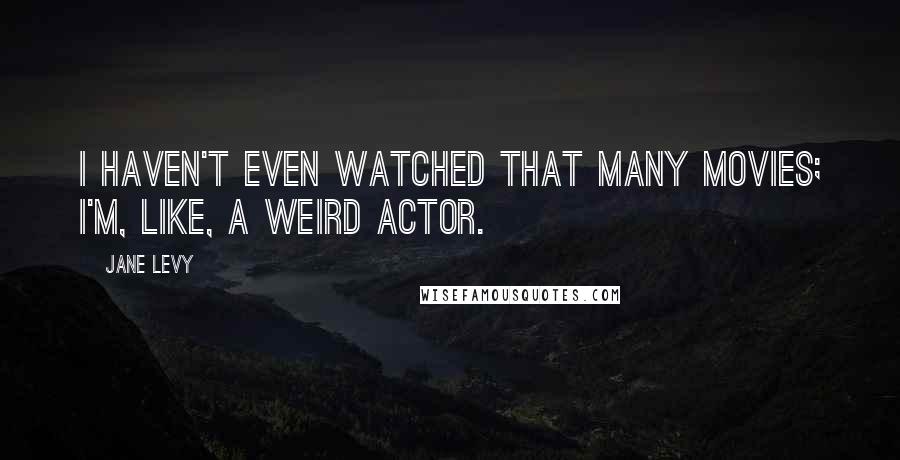 Jane Levy Quotes: I haven't even watched that many movies; I'm, like, a weird actor.