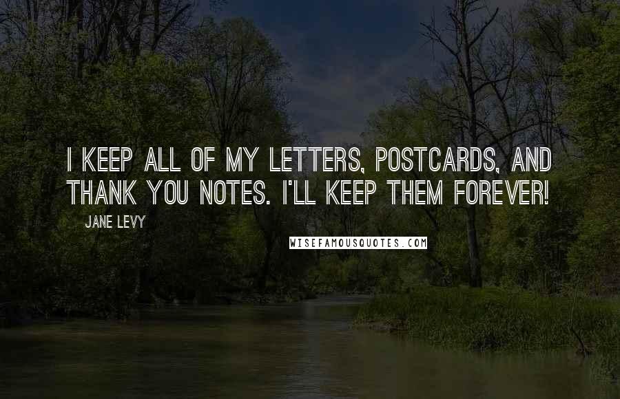 Jane Levy Quotes: I keep all of my letters, postcards, and thank you notes. I'll keep them forever!