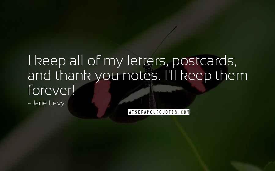 Jane Levy Quotes: I keep all of my letters, postcards, and thank you notes. I'll keep them forever!