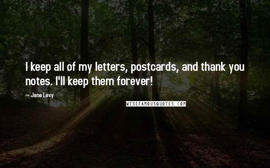 Jane Levy Quotes: I keep all of my letters, postcards, and thank you notes. I'll keep them forever!