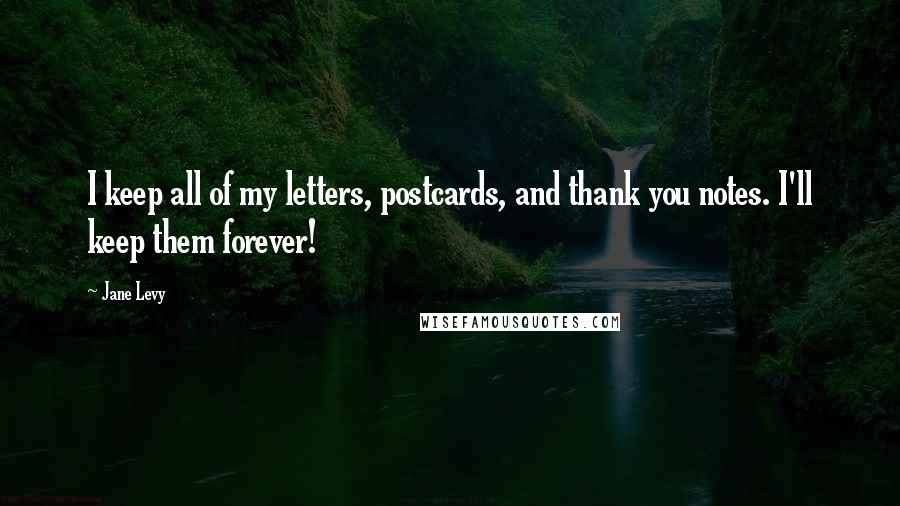 Jane Levy Quotes: I keep all of my letters, postcards, and thank you notes. I'll keep them forever!