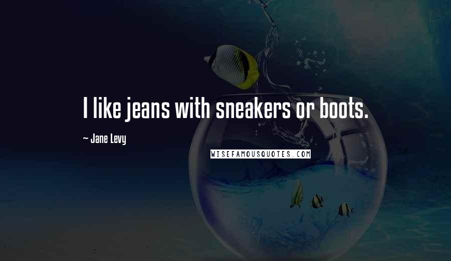 Jane Levy Quotes: I like jeans with sneakers or boots.