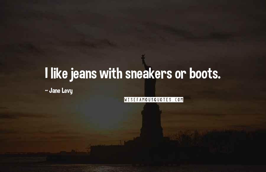 Jane Levy Quotes: I like jeans with sneakers or boots.