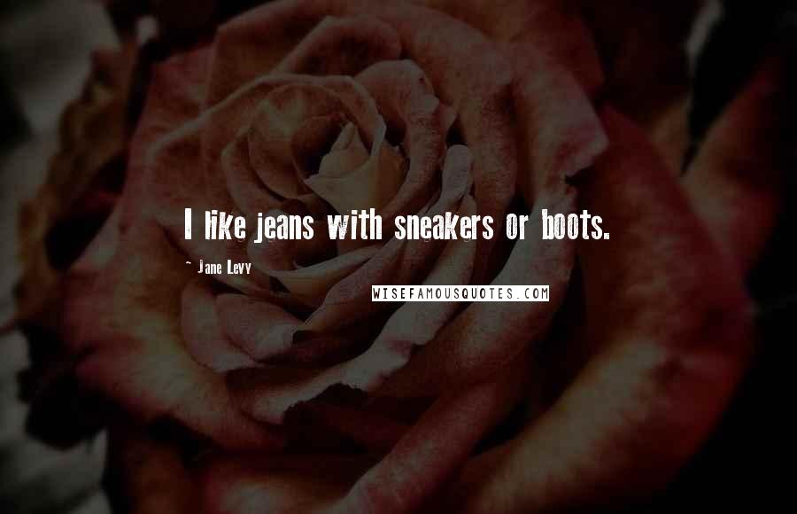 Jane Levy Quotes: I like jeans with sneakers or boots.