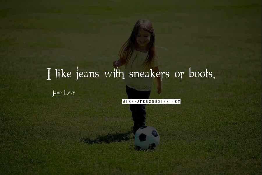 Jane Levy Quotes: I like jeans with sneakers or boots.