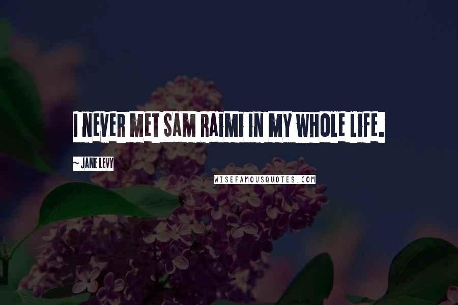 Jane Levy Quotes: I never met Sam Raimi in my whole life.