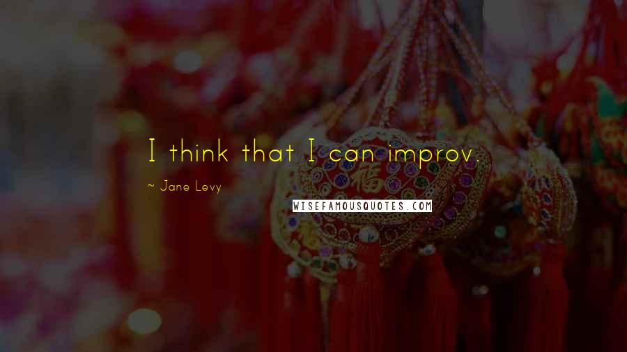 Jane Levy Quotes: I think that I can improv.