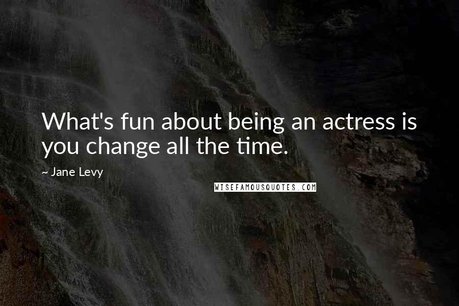 Jane Levy Quotes: What's fun about being an actress is you change all the time.