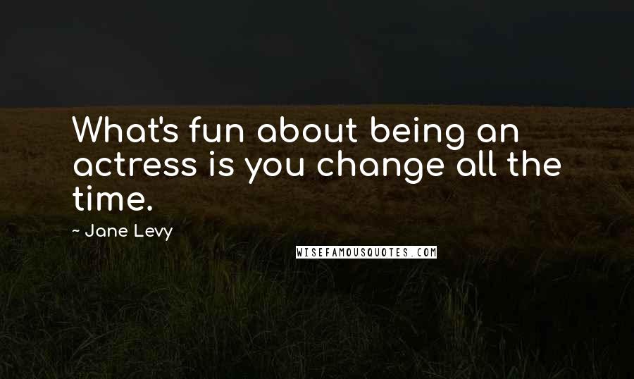 Jane Levy Quotes: What's fun about being an actress is you change all the time.