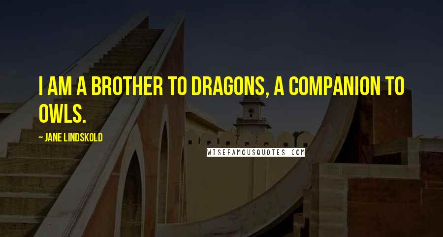 Jane Lindskold Quotes: I am a brother to dragons, a companion to owls.