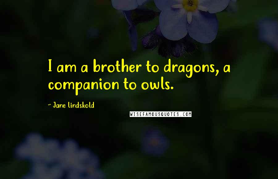 Jane Lindskold Quotes: I am a brother to dragons, a companion to owls.