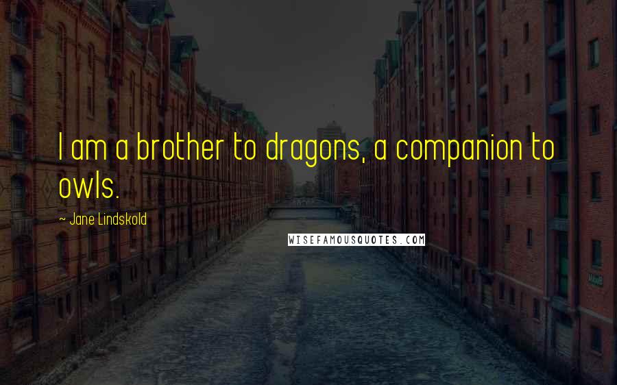 Jane Lindskold Quotes: I am a brother to dragons, a companion to owls.