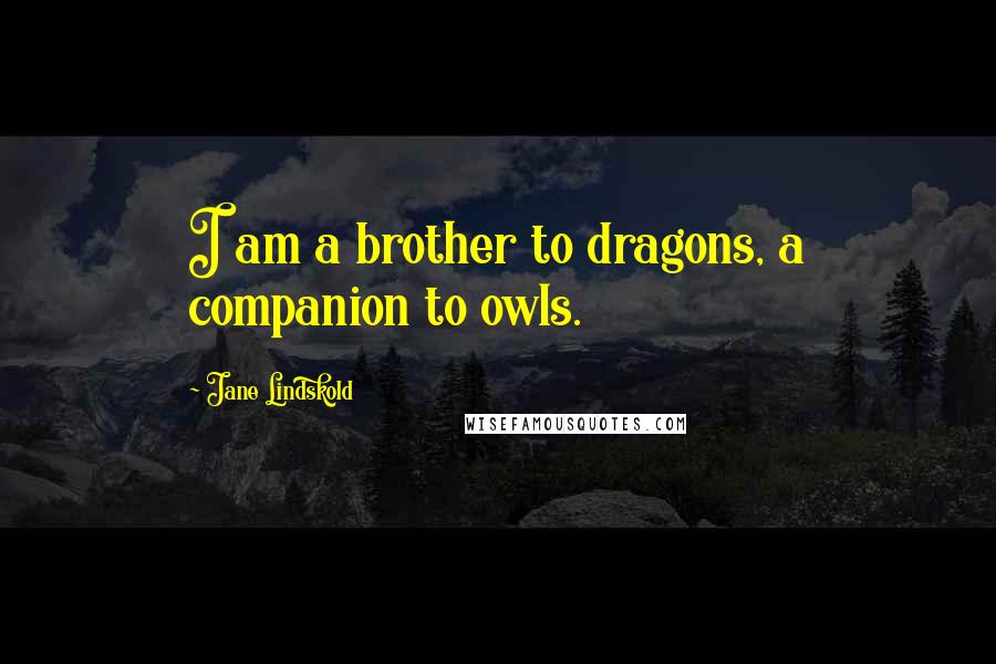 Jane Lindskold Quotes: I am a brother to dragons, a companion to owls.