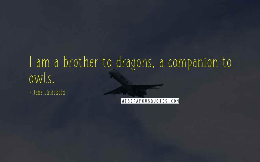 Jane Lindskold Quotes: I am a brother to dragons, a companion to owls.