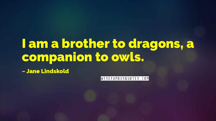 Jane Lindskold Quotes: I am a brother to dragons, a companion to owls.