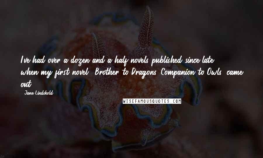 Jane Lindskold Quotes: I've had over a dozen and a half novels published since late 1994 when my first novel, 'Brother to Dragons, Companion to Owls' came out.