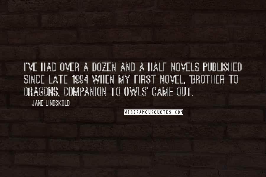 Jane Lindskold Quotes: I've had over a dozen and a half novels published since late 1994 when my first novel, 'Brother to Dragons, Companion to Owls' came out.