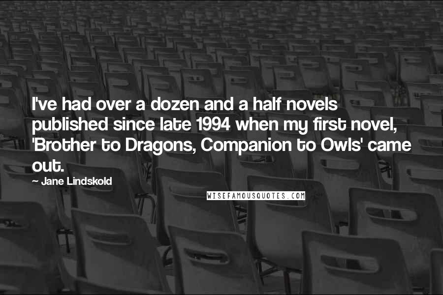 Jane Lindskold Quotes: I've had over a dozen and a half novels published since late 1994 when my first novel, 'Brother to Dragons, Companion to Owls' came out.