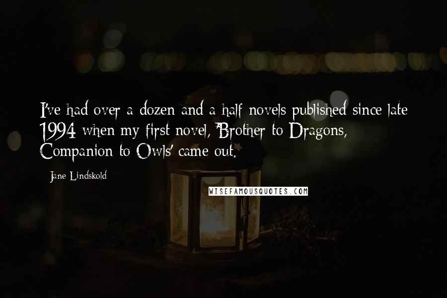 Jane Lindskold Quotes: I've had over a dozen and a half novels published since late 1994 when my first novel, 'Brother to Dragons, Companion to Owls' came out.