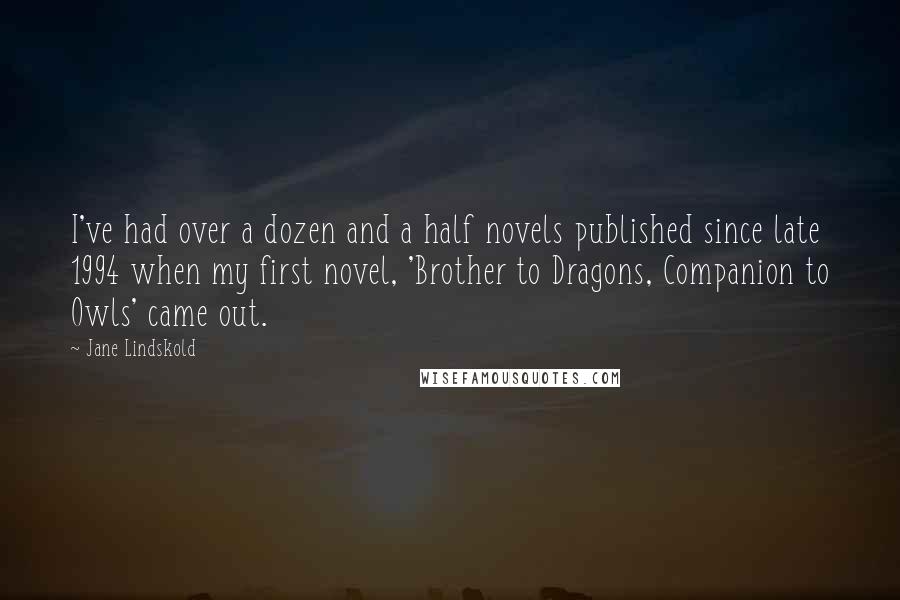 Jane Lindskold Quotes: I've had over a dozen and a half novels published since late 1994 when my first novel, 'Brother to Dragons, Companion to Owls' came out.