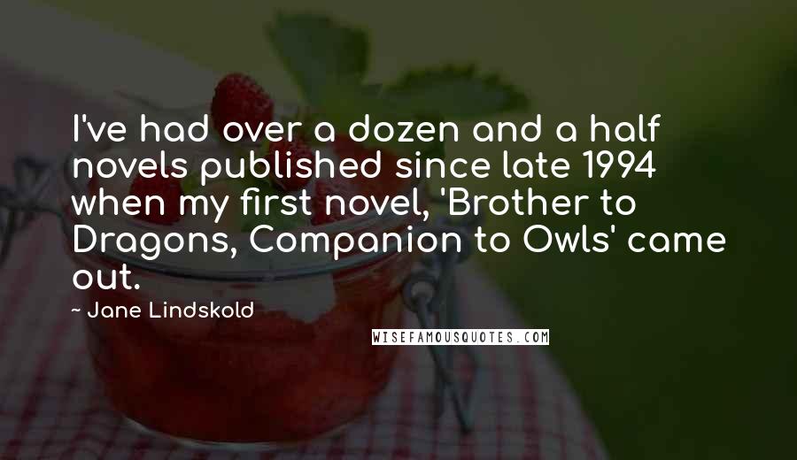 Jane Lindskold Quotes: I've had over a dozen and a half novels published since late 1994 when my first novel, 'Brother to Dragons, Companion to Owls' came out.