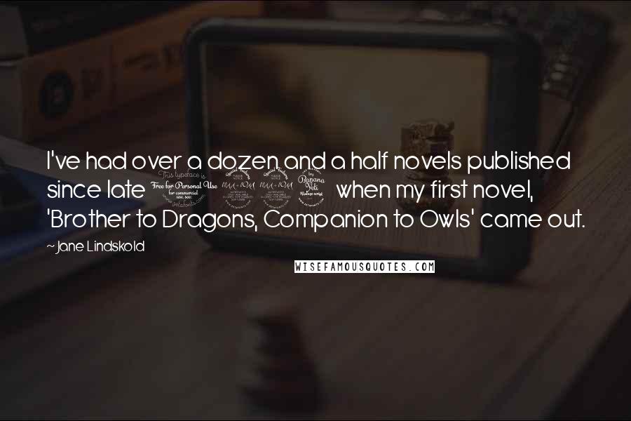 Jane Lindskold Quotes: I've had over a dozen and a half novels published since late 1994 when my first novel, 'Brother to Dragons, Companion to Owls' came out.