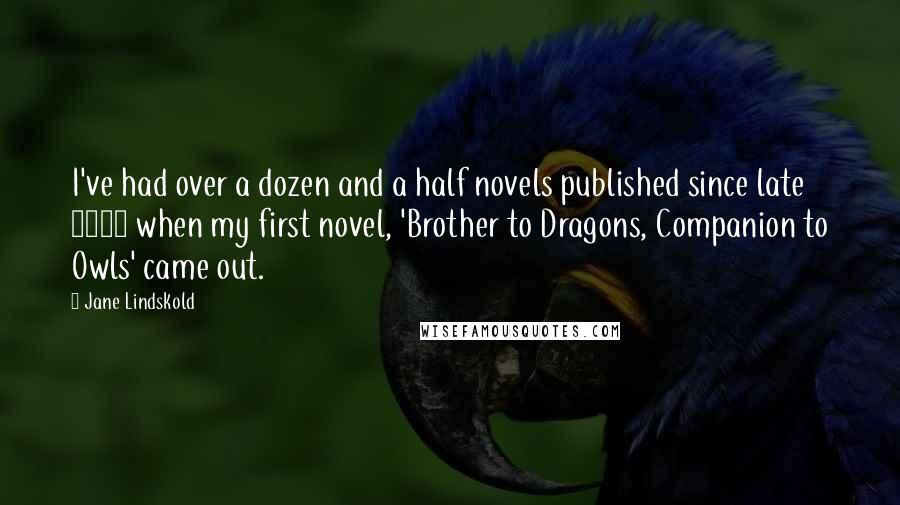 Jane Lindskold Quotes: I've had over a dozen and a half novels published since late 1994 when my first novel, 'Brother to Dragons, Companion to Owls' came out.