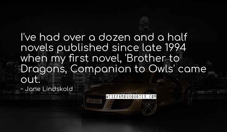 Jane Lindskold Quotes: I've had over a dozen and a half novels published since late 1994 when my first novel, 'Brother to Dragons, Companion to Owls' came out.