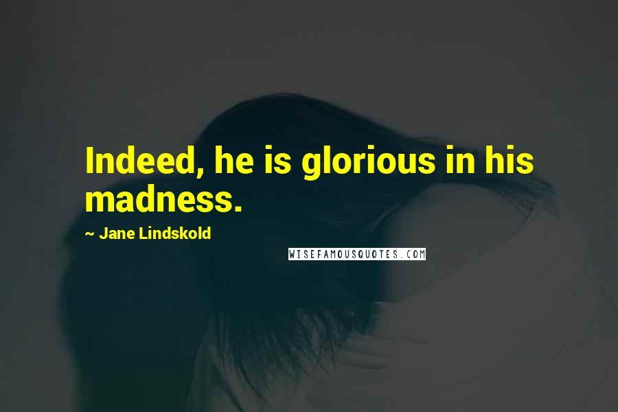 Jane Lindskold Quotes: Indeed, he is glorious in his madness.