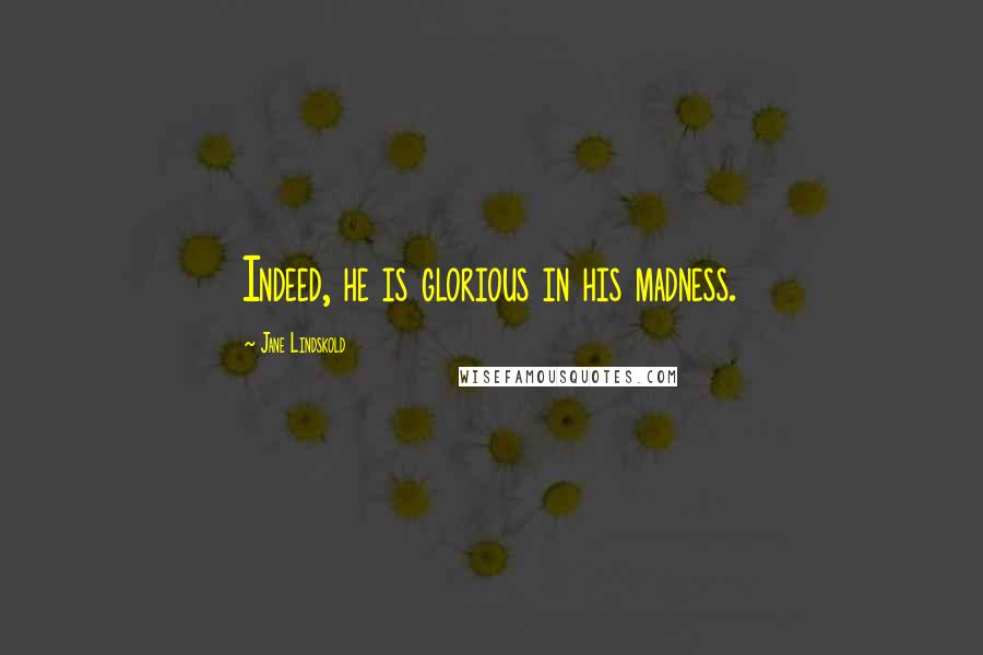 Jane Lindskold Quotes: Indeed, he is glorious in his madness.