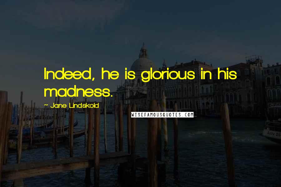 Jane Lindskold Quotes: Indeed, he is glorious in his madness.