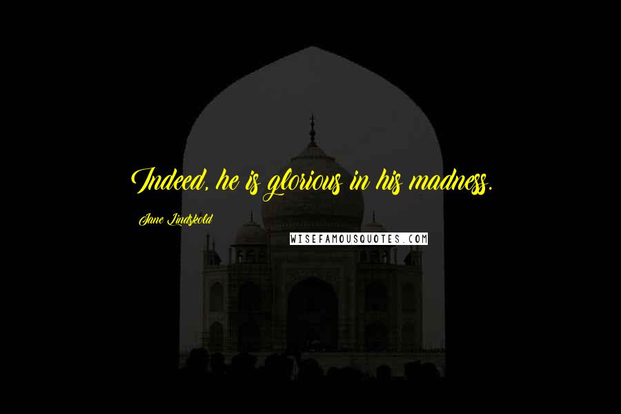Jane Lindskold Quotes: Indeed, he is glorious in his madness.
