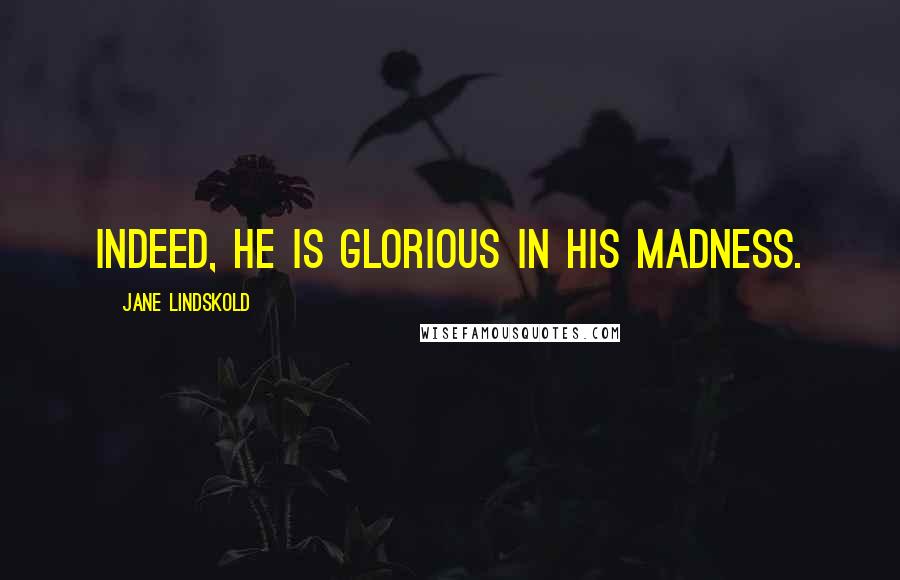 Jane Lindskold Quotes: Indeed, he is glorious in his madness.
