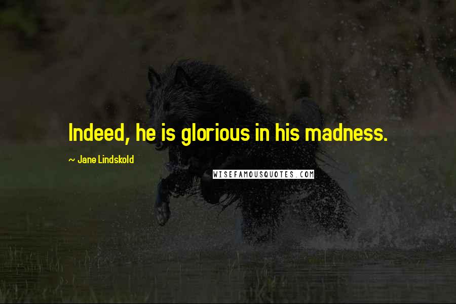 Jane Lindskold Quotes: Indeed, he is glorious in his madness.