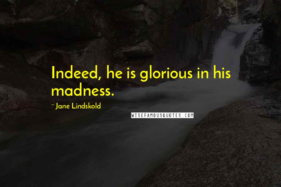 Jane Lindskold Quotes: Indeed, he is glorious in his madness.