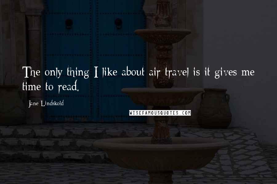 Jane Lindskold Quotes: The only thing I like about air travel is it gives me time to read.