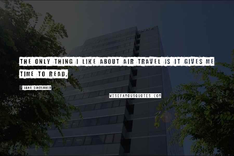 Jane Lindskold Quotes: The only thing I like about air travel is it gives me time to read.