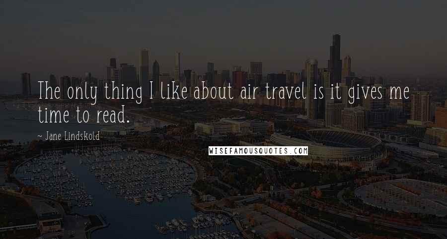 Jane Lindskold Quotes: The only thing I like about air travel is it gives me time to read.