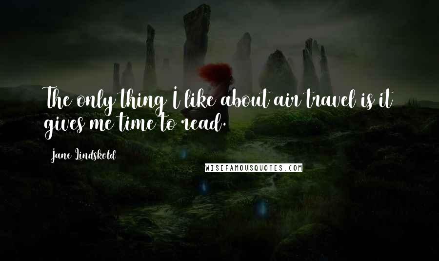 Jane Lindskold Quotes: The only thing I like about air travel is it gives me time to read.