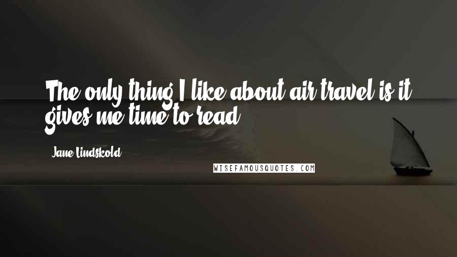 Jane Lindskold Quotes: The only thing I like about air travel is it gives me time to read.