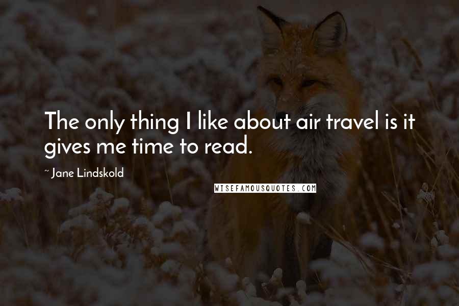 Jane Lindskold Quotes: The only thing I like about air travel is it gives me time to read.