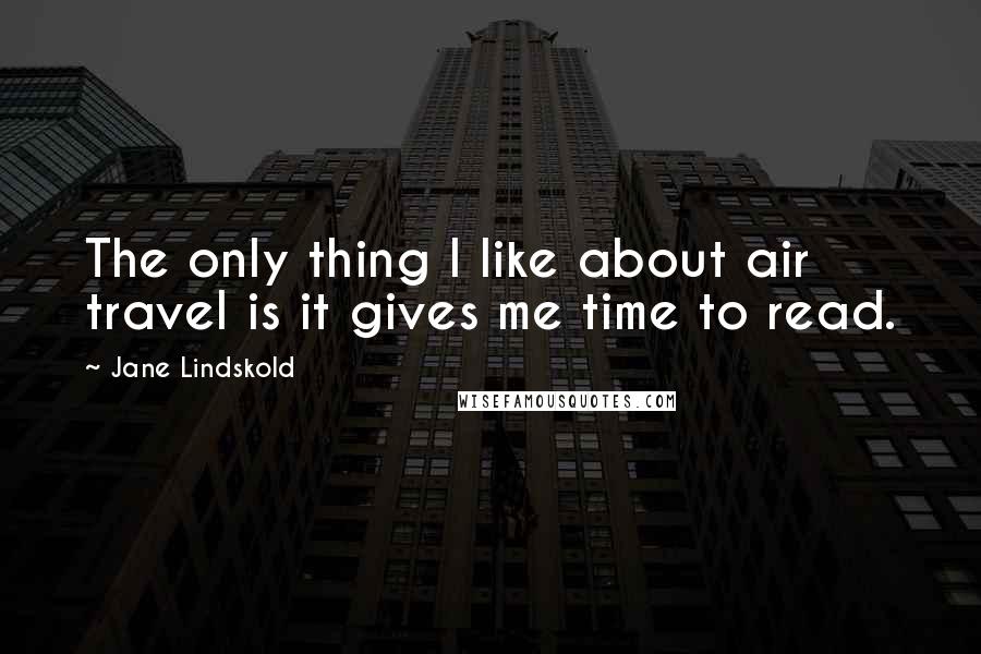 Jane Lindskold Quotes: The only thing I like about air travel is it gives me time to read.