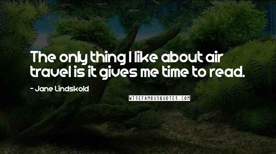Jane Lindskold Quotes: The only thing I like about air travel is it gives me time to read.