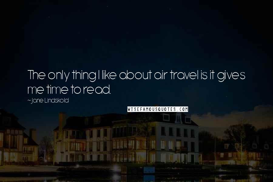 Jane Lindskold Quotes: The only thing I like about air travel is it gives me time to read.