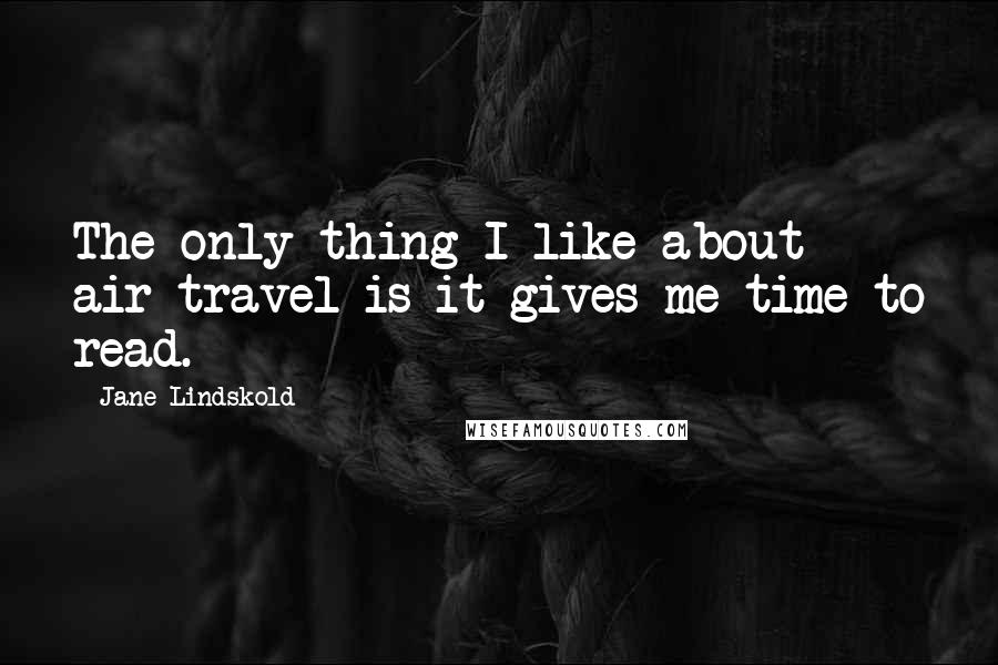 Jane Lindskold Quotes: The only thing I like about air travel is it gives me time to read.