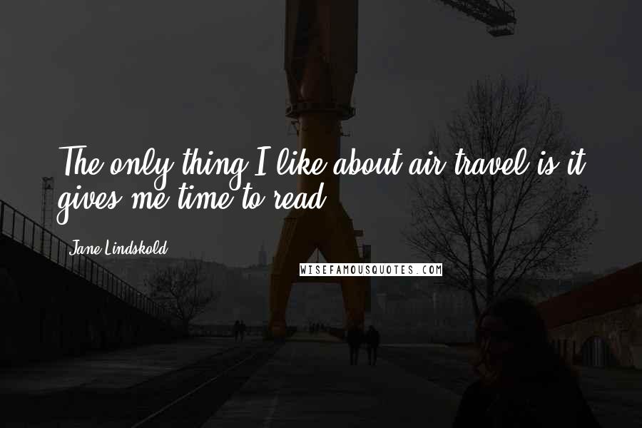Jane Lindskold Quotes: The only thing I like about air travel is it gives me time to read.