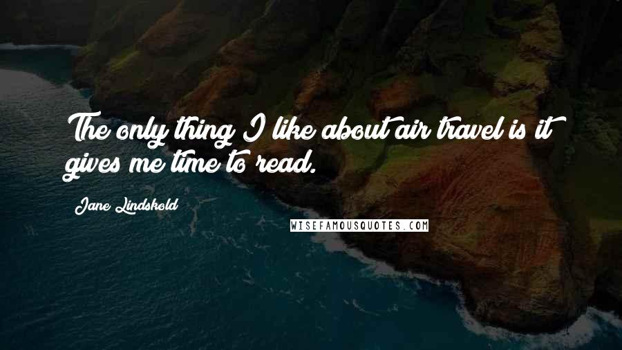 Jane Lindskold Quotes: The only thing I like about air travel is it gives me time to read.