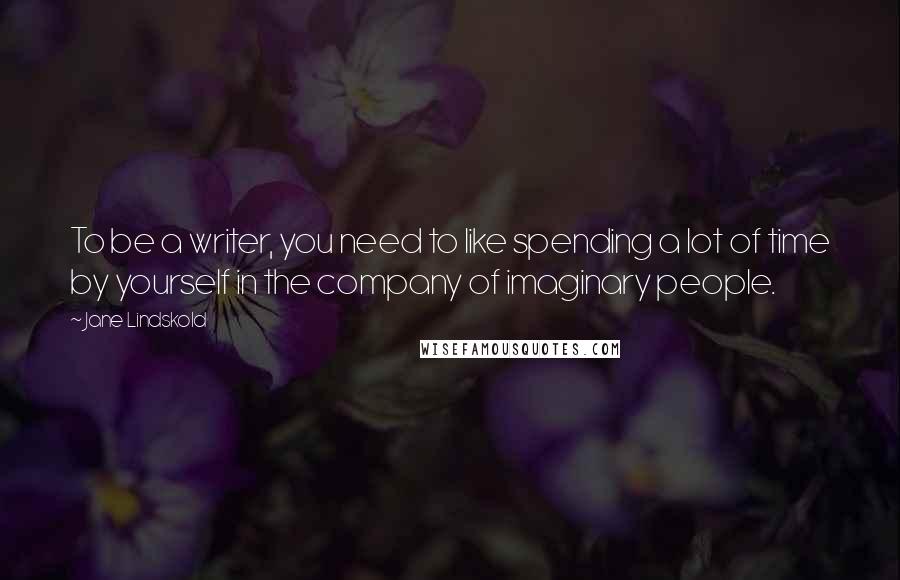 Jane Lindskold Quotes: To be a writer, you need to like spending a lot of time by yourself in the company of imaginary people.