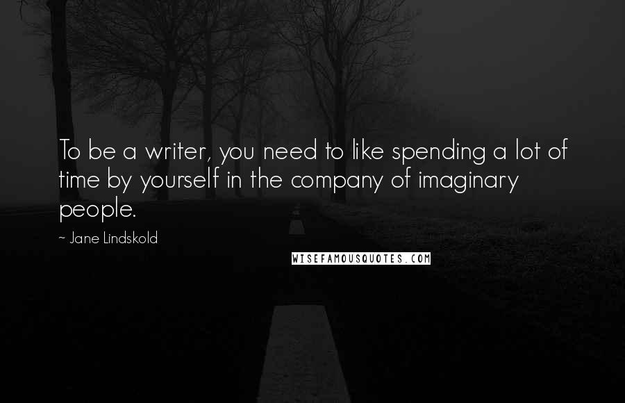 Jane Lindskold Quotes: To be a writer, you need to like spending a lot of time by yourself in the company of imaginary people.