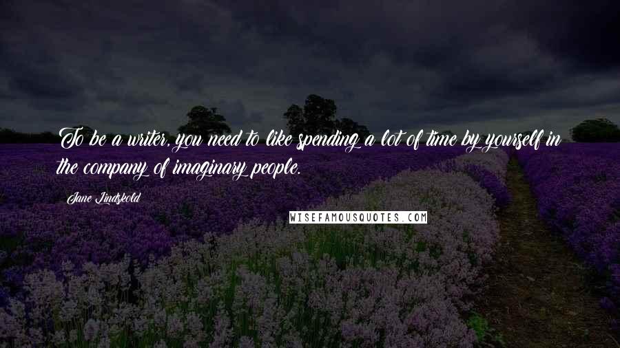 Jane Lindskold Quotes: To be a writer, you need to like spending a lot of time by yourself in the company of imaginary people.